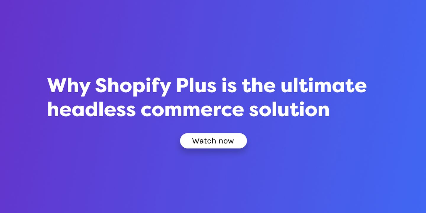 Watch: Why Shopify Plus is the ultimate headless commerce solution 