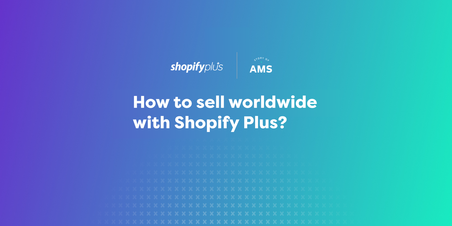 How to sell worldwide with Shopify Plus?