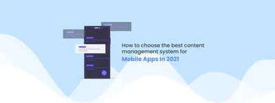 How to choose the best Content Management System [CMS] for mobile apps In 2022