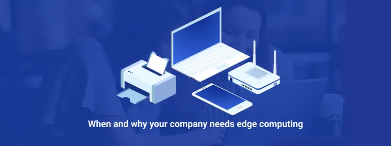Why and when your company needs edge computing: The ultimate guide