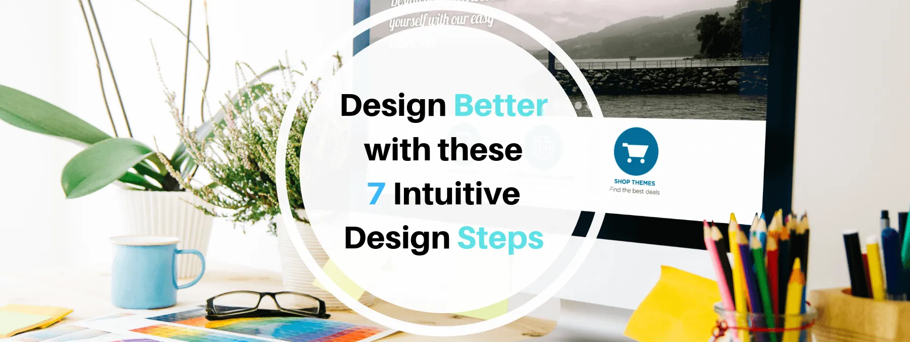 Design better with these 7 intuitive design steps